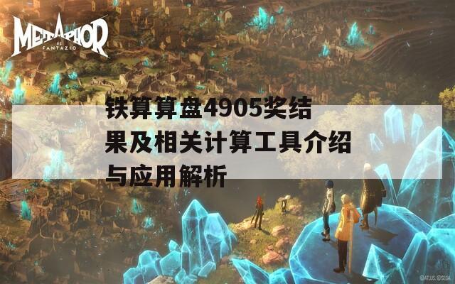 铁算算盘4905奖结果及相关计算工具介绍与应用解析