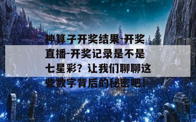 神算子开奖结果-开奖直播-开奖记录是不是七星彩？让我们聊聊这些数字背后的秘密吧！