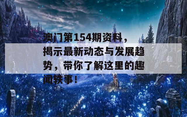 澳门第154期资料，揭示最新动态与发展趋势，带你了解这里的趣闻轶事！