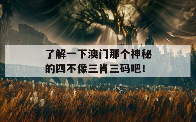 了解一下澳门那个神秘的四不像三肖三码吧！