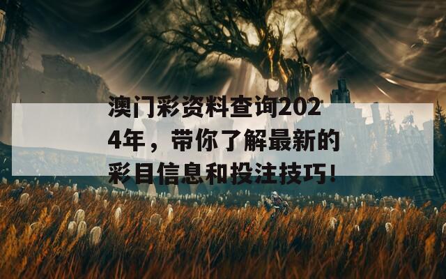 澳门彩资料查询2024年，带你了解最新的彩目信息和投注技巧！