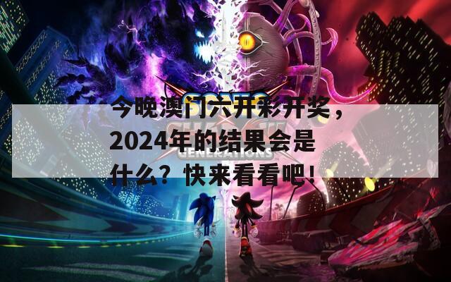 今晚澳门六开彩开奖，2024年的结果会是什么？快来看看吧！