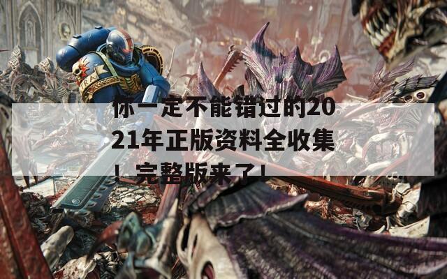 你一定不能错过的2021年正版资料全收集！完整版来了！