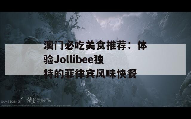 澳门必吃美食推荐：体验Jollibee独特的菲律宾风味快餐