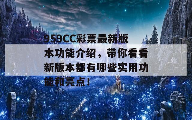 959CC彩票最新版本功能介绍，带你看看新版本都有哪些实用功能和亮点！