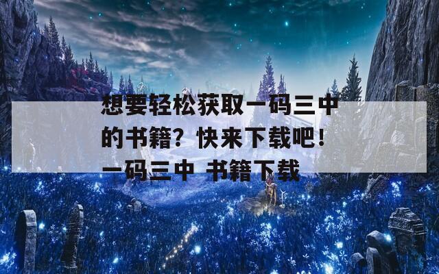 想要轻松获取一码三中的书籍？快来下载吧！一码三中 书籍下载