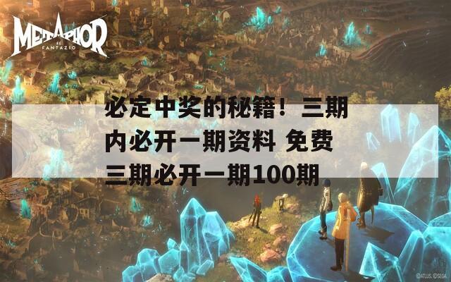 必定中奖的秘籍！三期内必开一期资料 免费三期必开一期100期