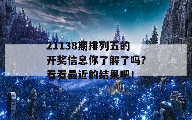 21138期排列五的开奖信息你了解了吗？看看最近的结果吧！