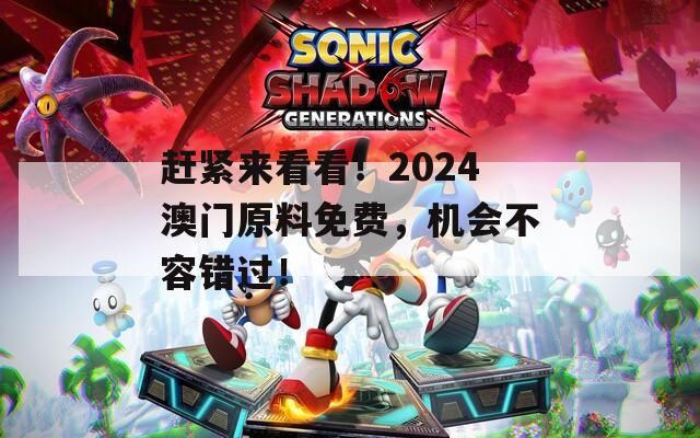 赶紧来看看！2024澳门原料免费，机会不容错过！