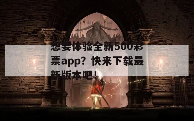 想要体验全新500彩票app？快来下载最新版本吧！