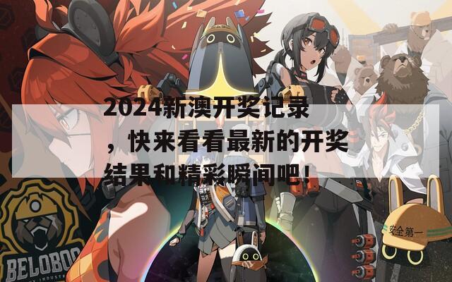 2024新澳开奖记录，快来看看最新的开奖结果和精彩瞬间吧！