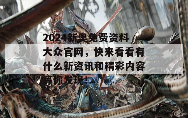 2024新奥免费资料大众官网，快来看看有什么新资讯和精彩内容等你发现！