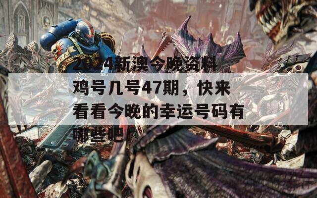 2024新澳今晚资料鸡号几号47期，快来看看今晚的幸运号码有哪些吧！