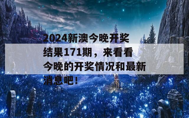 2024新澳今晚开奖结果171期，来看看今晚的开奖情况和最新消息吧！