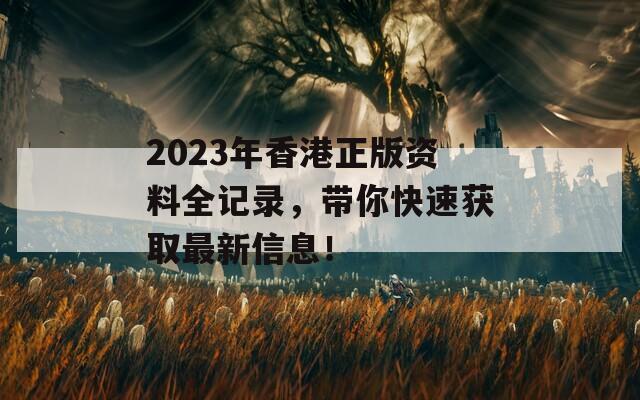 2023年香港正版资料全记录，带你快速获取最新信息！