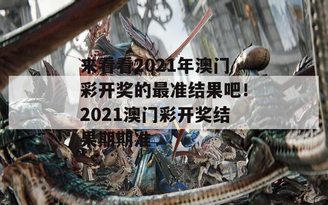 来看看2021年澳门彩开奖的最准结果吧！2021澳门彩开奖结果期期准