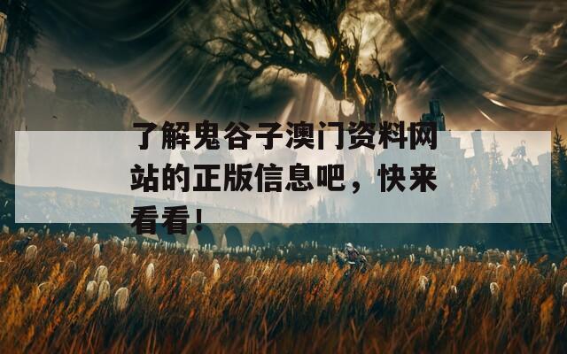 了解鬼谷子澳门资料网站的正版信息吧，快来看看！