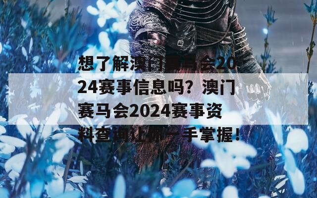 想了解澳门赛马会2024赛事信息吗？澳门赛马会2024赛事资料查询让你一手掌握！