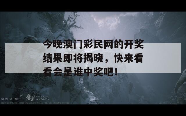 今晚澳门彩民网的开奖结果即将揭晓，快来看看会是谁中奖吧！