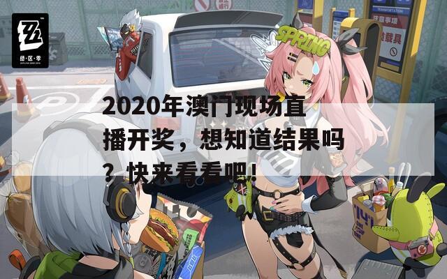 2020年澳门现场直播开奖，想知道结果吗？快来看看吧！