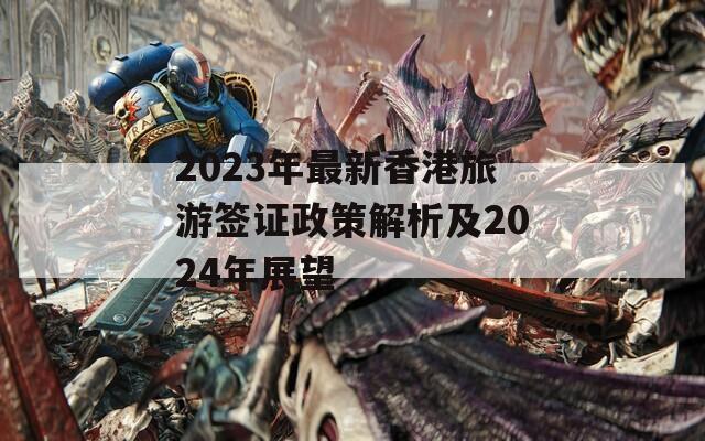 2023年最新香港旅游签证政策解析及2024年展望