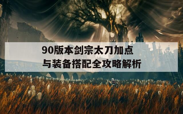 90版本剑宗太刀加点与装备搭配全攻略解析