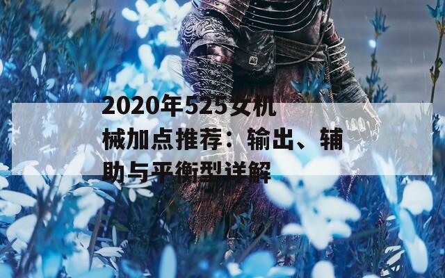 2020年525女机械加点推荐：输出、辅助与平衡型详解