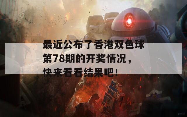 最近公布了香港双色球第78期的开奖情况，快来看看结果吧！