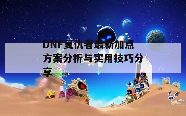 DNF复仇者最新加点方案分析与实用技巧分享