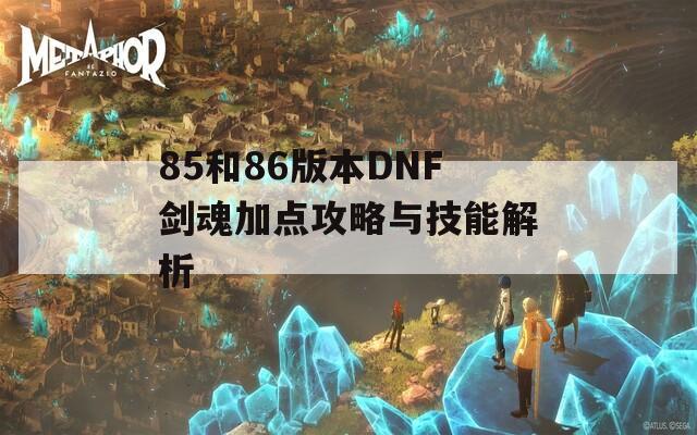 85和86版本DNF剑魂加点攻略与技能解析