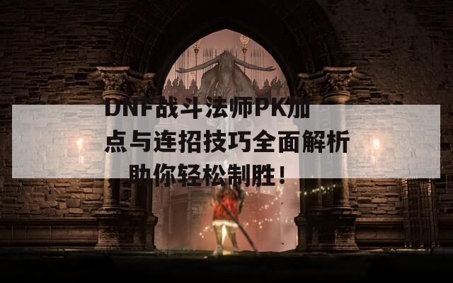 DNF战斗法师PK加点与连招技巧全面解析，助你轻松制胜！