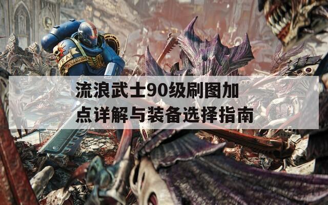 流浪武士90级刷图加点详解与装备选择指南