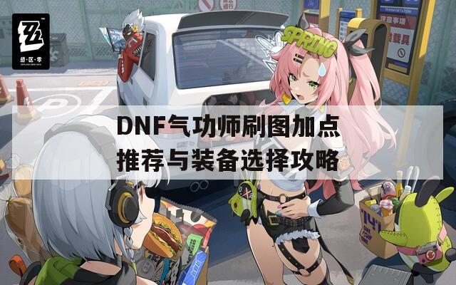 DNF气功师刷图加点推荐与装备选择攻略