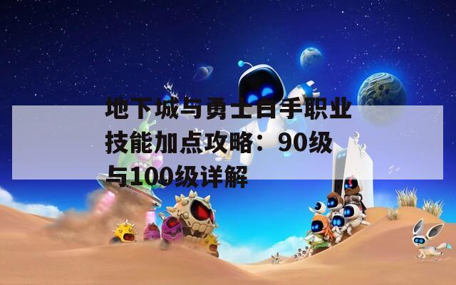 地下城与勇士白手职业技能加点攻略：90级与100级详解