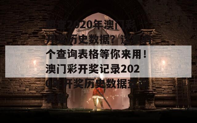 想查2020年澳门彩开奖历史数据？这里有个查询表格等你来用！澳门彩开奖记录2020年开奖历史数据查询表格