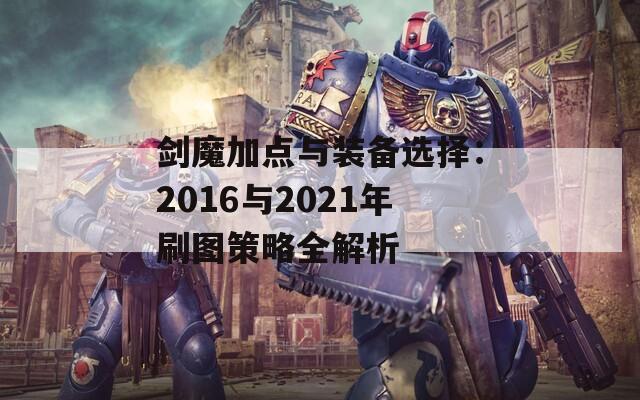 剑魔加点与装备选择：2016与2021年刷图策略全解析