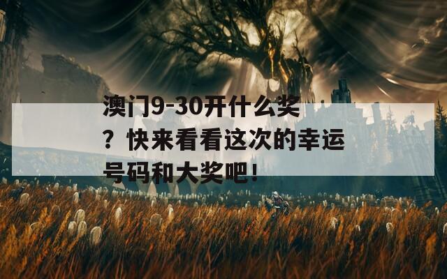 澳门9-30开什么奖？快来看看这次的幸运号码和大奖吧！