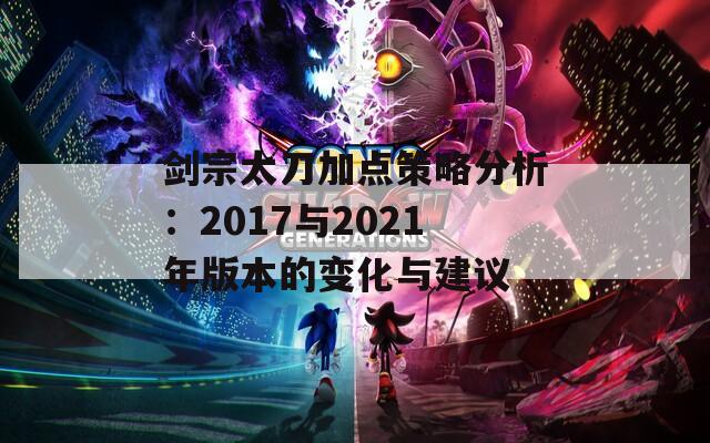 剑宗太刀加点策略分析：2017与2021年版本的变化与建议