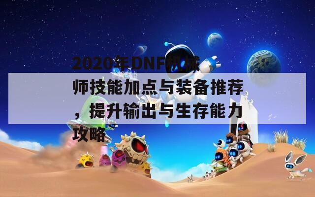 2020年DNF机械师技能加点与装备推荐，提升输出与生存能力攻略