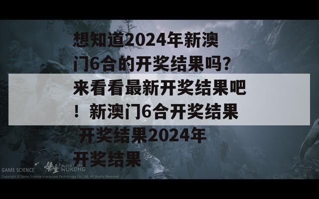 想知道2024年新澳门6合的开奖结果吗？来看看最新开奖结果吧！新澳门6合开奖结果 开奖结果2024年开奖结果