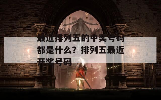 最近排列五的中奖号码都是什么？排列五最近开奖号码