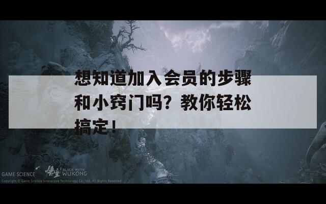 想知道加入会员的步骤和小窍门吗？教你轻松搞定！