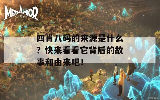 四肖八码的来源是什么？快来看看它背后的故事和由来吧！