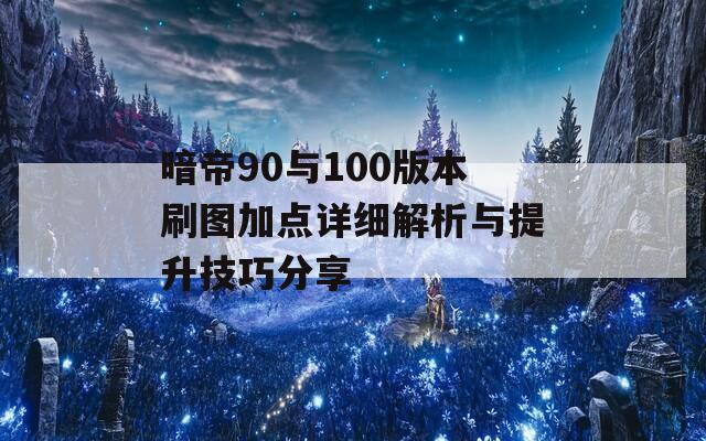 暗帝90与100版本刷图加点详细解析与提升技巧分享