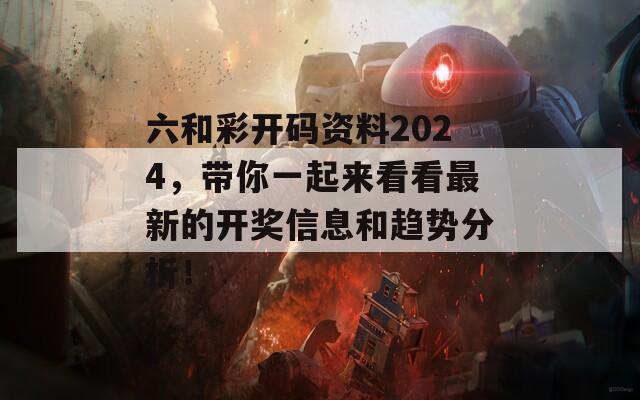 六和彩开码资料2024，带你一起来看看最新的开奖信息和趋势分析！