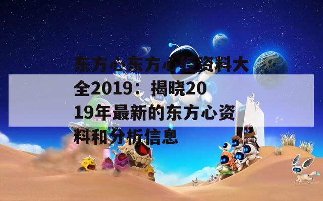 东方心东方心经资料大全2019：揭晓2019年最新的东方心资料和分析信息