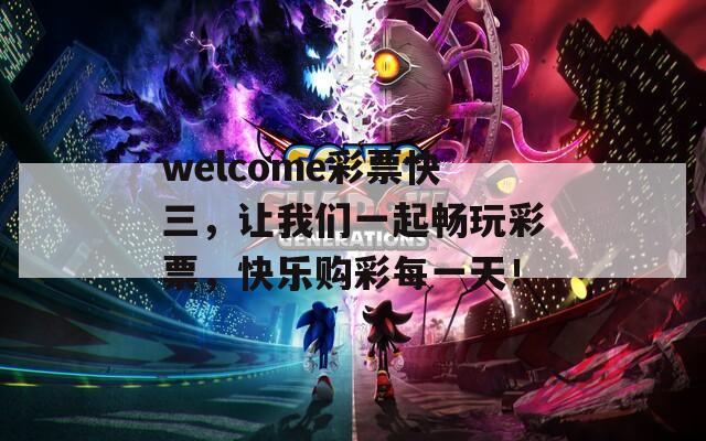 welcome彩票快三，让我们一起畅玩彩票，快乐购彩每一天！