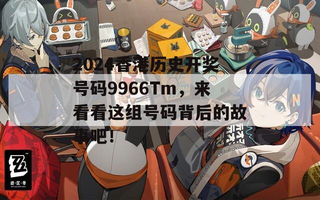 2024香港历史开奖号码9966Tm，来看看这组号码背后的故事吧！