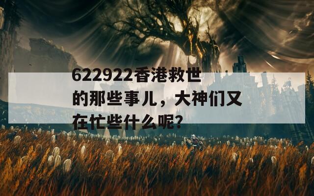 622922香港救世的那些事儿，大神们又在忙些什么呢？