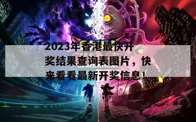 2023年香港最快开奖结果查询表图片，快来看看最新开奖信息！